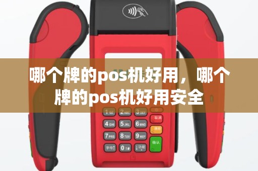 哪个牌的pos机好用，哪个牌的pos机好用安全