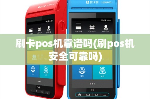 刷卡pos机靠谱吗(刷pos机安全可靠吗)