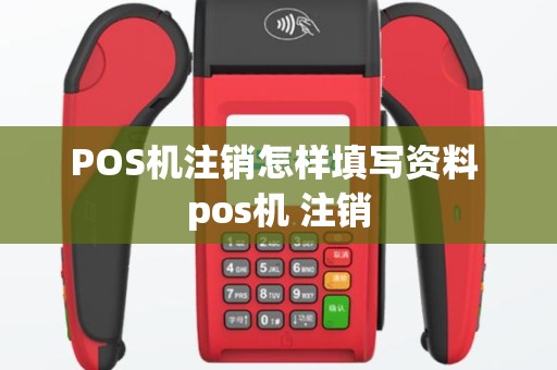 POS机注销怎样填写资料 pos机 注销