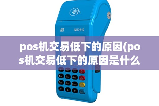 pos机交易低下的原因(pos机交易低下的原因是什么)