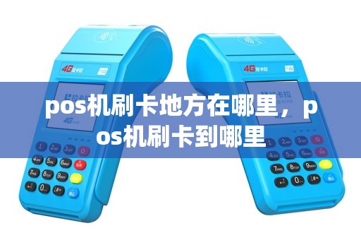 pos机刷卡地方在哪里，pos机刷卡到哪里