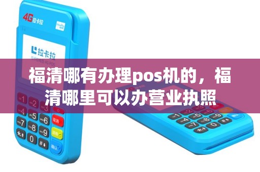 福清哪有办理pos机的，福清哪里可以办营业执照