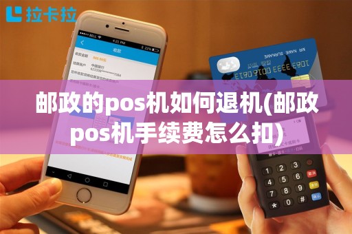 邮政的pos机如何退机(邮政pos机手续费怎么扣)