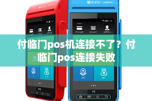 付临门pos机连接不了？付临门pos连接失败