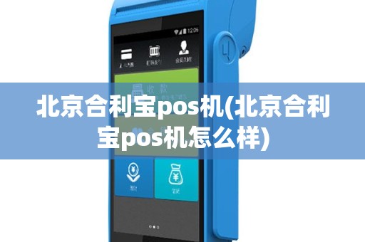 北京合利宝pos机(北京合利宝pos机怎么样)
