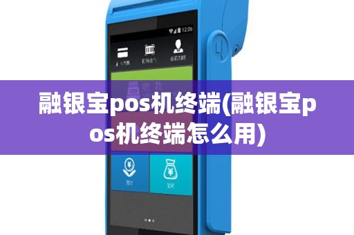 融银宝pos机终端(融银宝pos机终端怎么用)