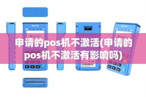 申请的pos机不激活(申请的pos机不激活有影响吗)