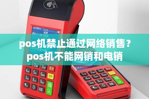 pos机禁止通过网络销售？pos机不能网销和电销