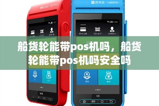 船货轮能带pos机吗，船货轮能带pos机吗安全吗