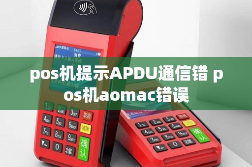 pos机提示APDU通信错 pos机aomac错误