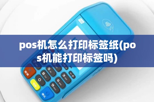 pos机怎么打印标签纸(pos机能打印标签吗)