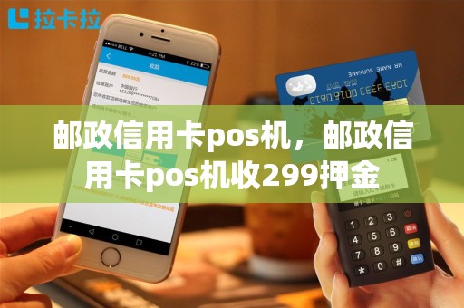 邮政信用卡pos机，邮政信用卡pos机收299押金