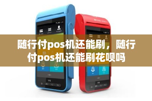 随行付pos机还能刷，随行付pos机还能刷花呗吗