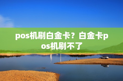 pos机刷白金卡？白金卡pos机刷不了