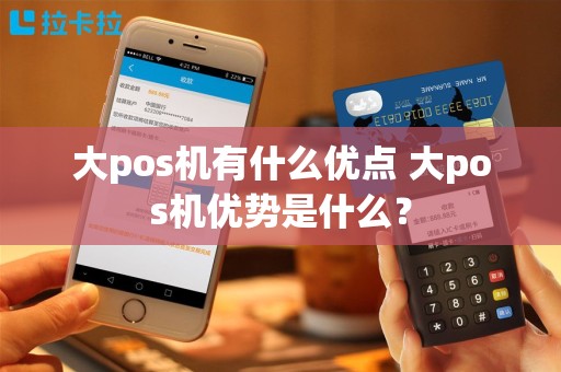大pos机有什么优点 大pos机优势是什么？