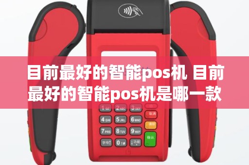 目前最好的智能pos机 目前最好的智能pos机是哪一款