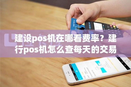 建设pos机在哪看费率？建行pos机怎么查每天的交易记录