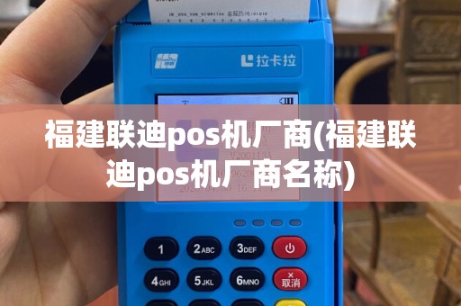福建联迪pos机厂商(福建联迪pos机厂商名称)