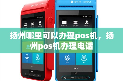 扬州哪里可以办理pos机，扬州pos机办理电话