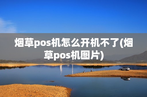 烟草pos机怎么开机不了(烟草pos机图片)
