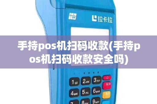 手持pos机扫码收款(手持pos机扫码收款安全吗)
