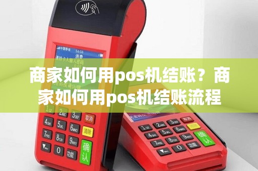 商家如何用pos机结账？商家如何用pos机结账流程