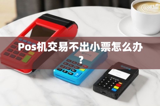 Pos机交易不出小票怎么办？