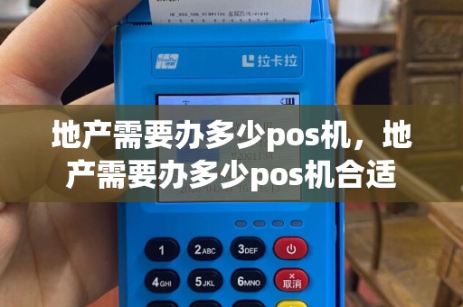 地产需要办多少pos机，地产需要办多少pos机合适