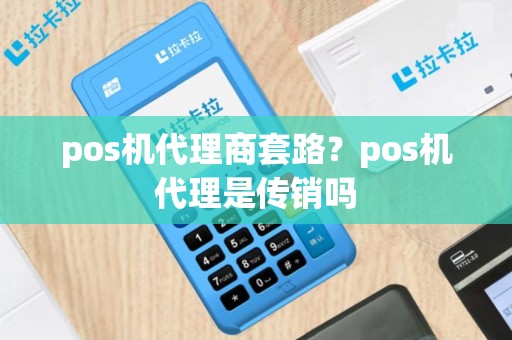 pos机代理商套路？pos机代理是传销吗