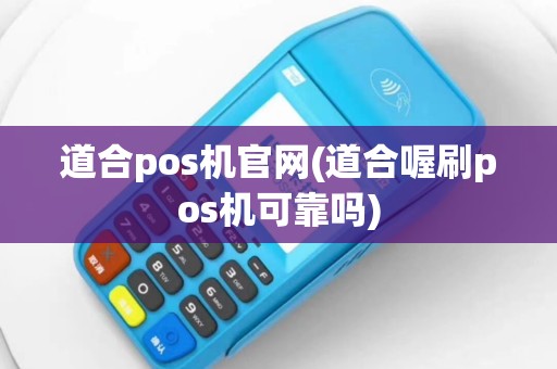 道合pos机官网(道合喔刷pos机可靠吗)