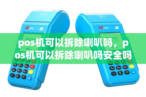 pos机可以拆除喇叭吗，pos机可以拆除喇叭吗安全吗