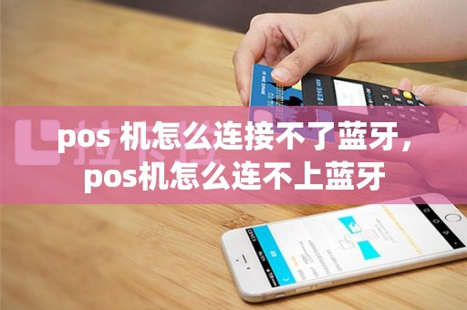pos 机怎么连接不了蓝牙，pos机怎么连不上蓝牙