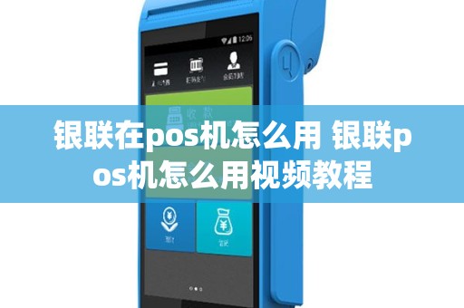 银联在pos机怎么用 银联pos机怎么用视频教程