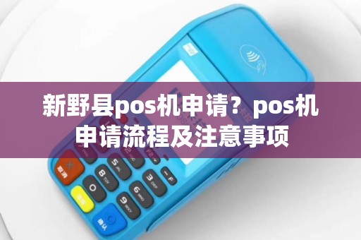 新野县pos机申请？pos机申请流程及注意事项