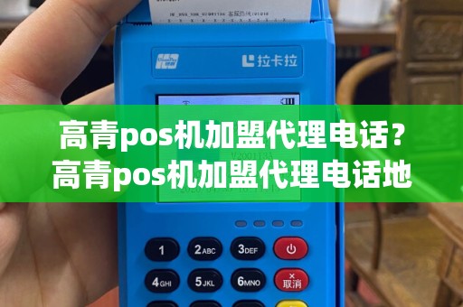 高青pos机加盟代理电话？高青pos机加盟代理电话地址