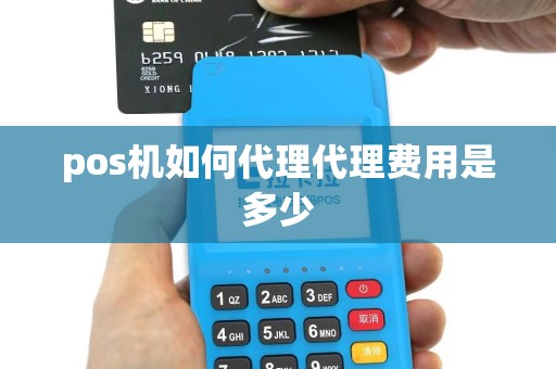 pos机如何代理代理费用是多少