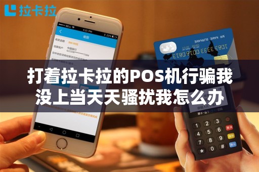 打着拉卡拉的POS机行骗我没上当天天骚扰我怎么办