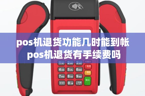 pos机退货功能几时能到帐 pos机退货有手续费吗