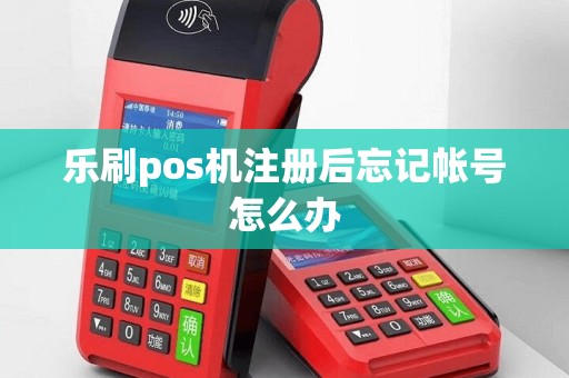 乐刷pos机注册后忘记帐号怎么办