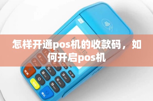怎样开通pos机的收款码，如何开启pos机
