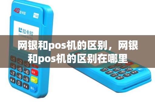 网银和pos机的区别，网银和pos机的区别在哪里