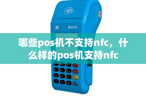 哪些pos机不支持nfc，什么样的pos机支持nfc