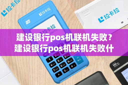 建设银行pos机联机失败？建设银行pos机联机失败什么原因