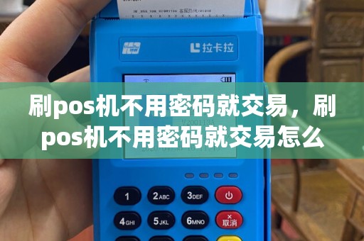 刷pos机不用密码就交易，刷pos机不用密码就交易怎么办