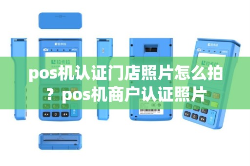 pos机认证门店照片怎么拍？pos机商户认证照片