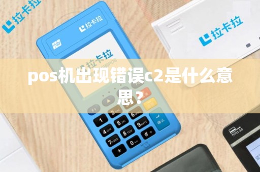 pos机出现错误c2是什么意思？