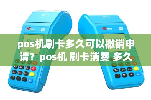 pos机刷卡多久可以撤销申请？pos机 刷卡消费 多久可以撤销
