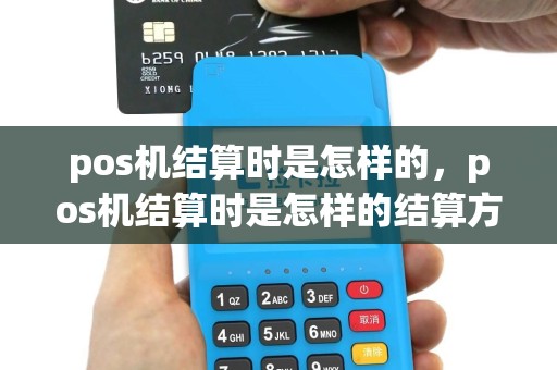 pos机结算时是怎样的，pos机结算时是怎样的结算方式