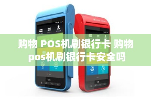 购物 POS机刷银行卡 购物 pos机刷银行卡安全吗