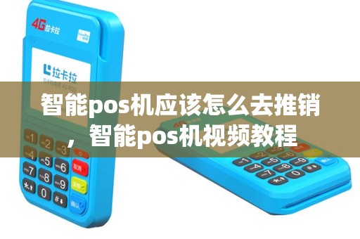 智能pos机应该怎么去推销，智能pos机视频教程